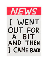 Load image into Gallery viewer, DAVID SHRIGLEY &#39;I Went Out for a Bit...&#39; (2020) Collectible Tea Towel